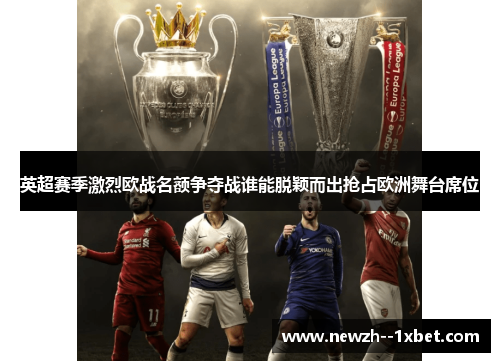 英超赛季激烈欧战名额争夺战谁能脱颖而出抢占欧洲舞台席位