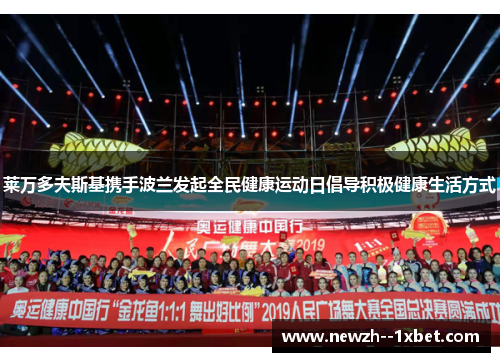 莱万多夫斯基携手波兰发起全民健康运动日倡导积极健康生活方式