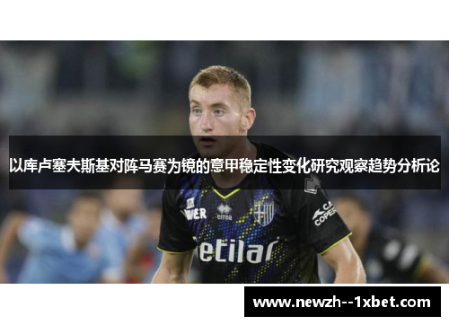 以库卢塞夫斯基对阵马赛为镜的意甲稳定性变化研究观察趋势分析论 以库卢塞夫斯基对阵马赛为镜的意甲稳定性变化研究观察趋势分析论