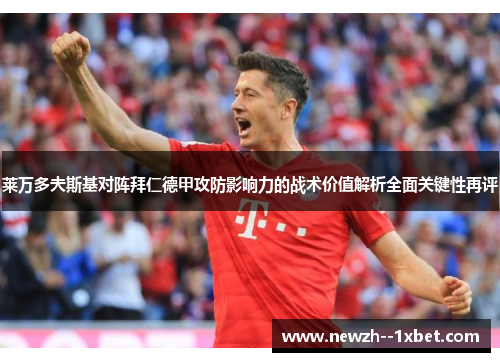 莱万多夫斯基对阵拜仁德甲攻防影响力的战术价值解析全面关键性再评