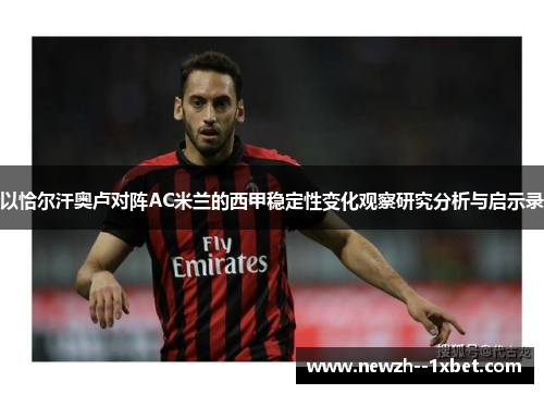 以恰尔汗奥卢对阵AC米兰的西甲稳定性变化观察研究分析与启示录 以恰尔汗奥卢对阵AC米兰的西甲稳定性变化观察研究分析与启示录