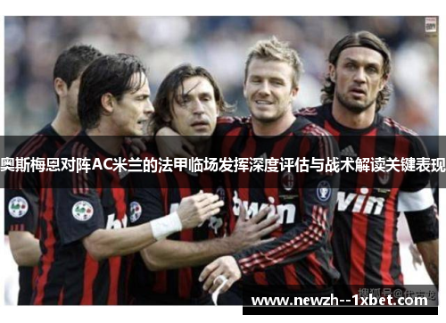 奥斯梅恩对阵AC米兰的法甲临场发挥深度评估与战术解读关键表现 奥斯梅恩对阵AC米兰的法甲临场发挥深度评估与战术解读关键表现