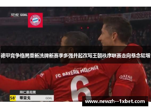 德甲竞争格局重新洗牌新赛季多强并起改写王朝秩序联赛走向悬念陡增 德甲竞争格局重新洗牌新赛季多强并起改写王朝秩序联赛走向悬念陡增