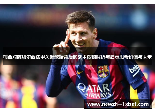 梅西对阵切尔西法甲关键数据背后的战术逻辑解析与启示思考价值与未来