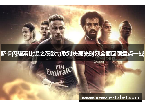 萨卡闪耀莱比锡之夜欧协联对决高光时刻全面回顾盘点一战