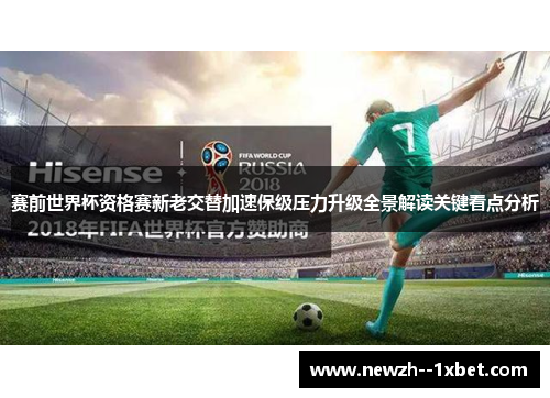 赛前世界杯资格赛新老交替加速保级压力升级全景解读关键看点分析
