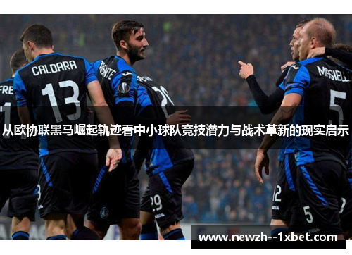 从欧协联黑马崛起轨迹看中小球队竞技潜力与战术革新的现实启示
