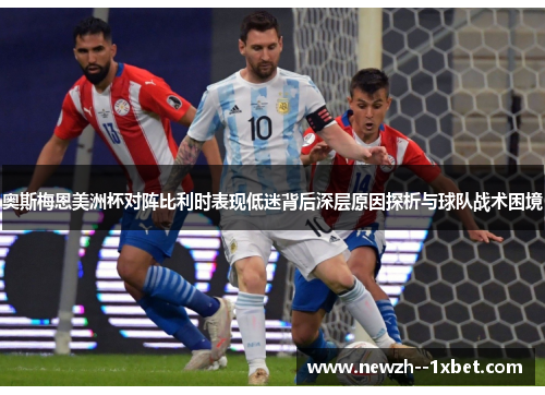 奥斯梅恩美洲杯对阵比利时表现低迷背后深层原因探析与球队战术困境