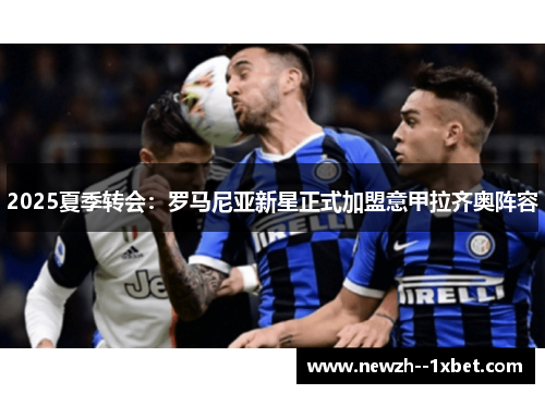 2025夏季转会:罗马尼亚新星正式加盟意甲拉齐奥阵容 2025夏季转会:罗马尼亚新星正式加盟意甲拉齐奥阵容
