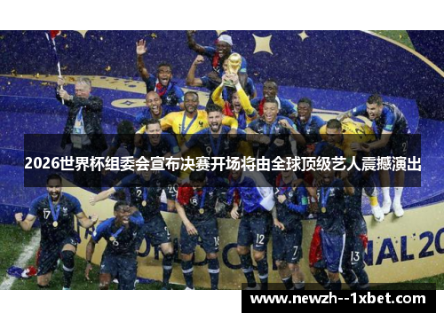 2026世界杯组委会宣布决赛开场将由全球顶级艺人震撼演出 2026世界杯组委会宣布决赛开场将由全球顶级艺人震撼演出