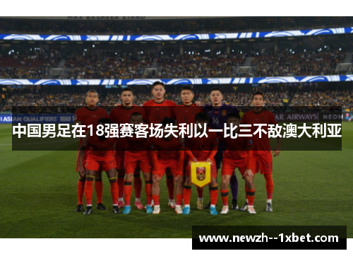 中国男足在18强赛客场失利以一比三不敌澳大利亚