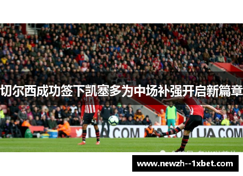 切尔西成功签下凯塞多为中场补强开启新篇章