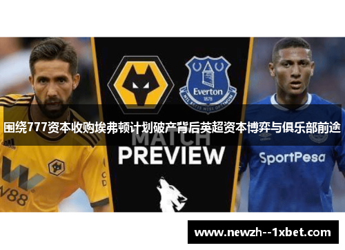 围绕777资本收购埃弗顿计划破产背后英超资本博弈与俱乐部前途 围绕777资本收购埃弗顿计划破产背后英超资本博弈与俱乐部前途