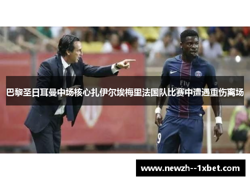 巴黎圣日耳曼中场核心扎伊尔埃梅里法国队比赛中遭遇重伤离场 巴黎圣日耳曼中场核心扎伊尔埃梅里法国队比赛中遭遇重伤离场