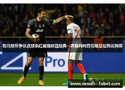布冯怒斥争议点球染红离场欧冠经典一夜裁判判罚引爆足坛热议持续 布冯怒斥争议点球染红离场欧冠经典一夜裁判判罚引爆足坛热议持续