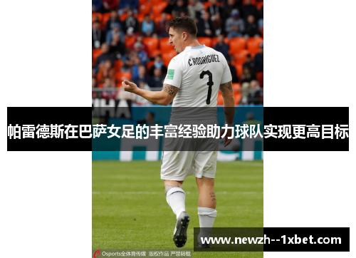 帕雷德斯在巴萨女足的丰富经验助力球队实现更高目标