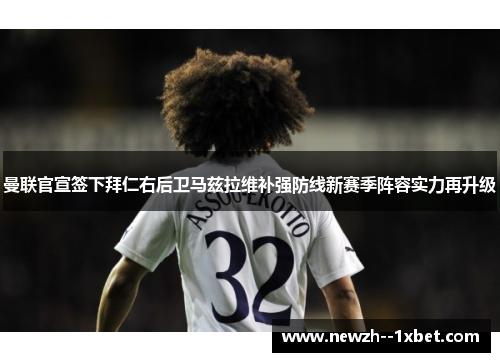 曼联官宣签下拜仁右后卫马兹拉维补强防线新赛季阵容实力再升级 曼联官宣签下拜仁右后卫马兹拉维补强防线新赛季阵容实力再升级