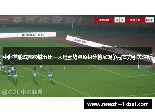 中超首轮成都蓉城五比一大胜强势登顶积分榜展现争冠实力引关注新 中超首轮成都蓉城五比一大胜强势登顶积分榜展现争冠实力引关注新