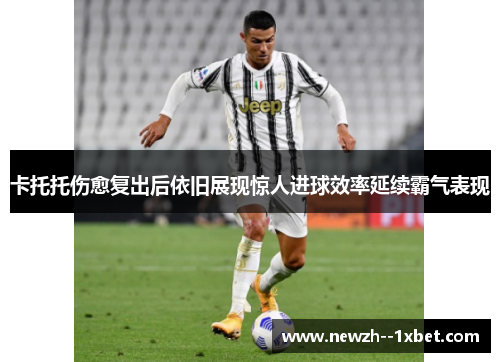 卡托托伤愈复出后依旧展现惊人进球效率延续霸气表现 卡托托伤愈复出后依旧展现惊人进球效率延续霸气表现