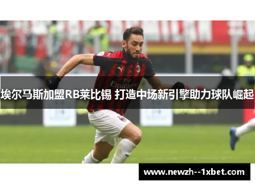 埃尔马斯加盟RB莱比锡 打造中场新引擎助力球队崛起 埃尔马斯加盟RB莱比锡 打造中场新引擎助力球队崛起