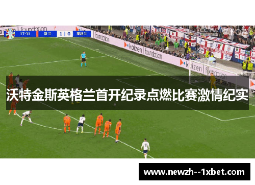 沃特金斯英格兰首开纪录点燃比赛激情纪实 沃特金斯英格兰首开纪录点燃比赛激情纪实