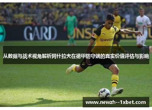 从数据与战术视角解析阿什拉夫在德甲防守端的真实价值评估与影响 从数据与战术视角解析阿什拉夫在德甲防守端的真实价值评估与影响