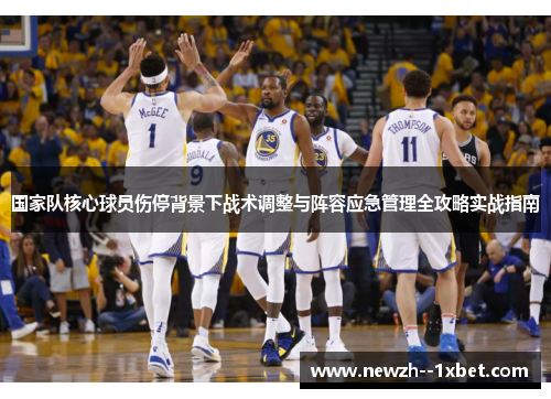 国家队核心球员伤停背景下战术调整与阵容应急管理全攻略实战指南