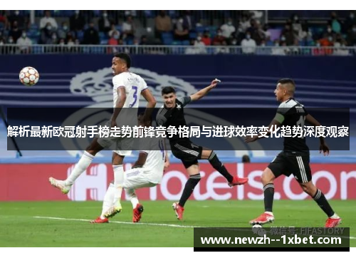 解析最新欧冠射手榜走势前锋竞争格局与进球效率变化趋势深度观察 解析最新欧冠射手榜走势前锋竞争格局与进球效率变化趋势深度观察