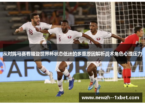 从对阵马赛看福登世界杯状态低迷的多重原因解析战术角色心理压力 从对阵马赛看福登世界杯状态低迷的多重原因解析战术角色心理压力