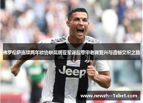 佛罗伦萨连续两年欧协联屈居亚军背后意甲老牌复兴与遗憾交织之路