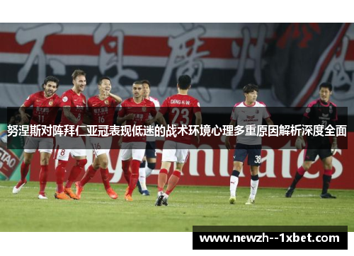 努涅斯对阵拜仁亚冠表现低迷的战术环境心理多重原因解析深度全面